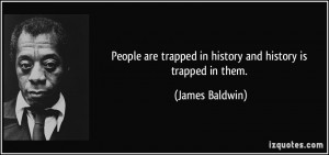 People are trapped in history and history is trapped in them. - James ...