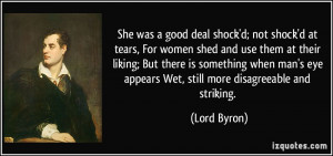 was a good deal shock'd; not shock'd at tears, For women shed and use ...