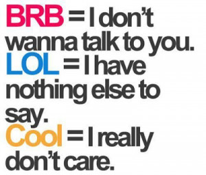 BRB = I don't wanna talk to you. LOL = I have nothing else to say ...
