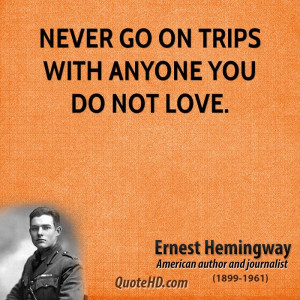 Never Trip With Anyone You Not Love Quot Ernest Hemingway