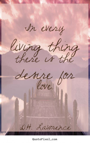 Quotes about love - In every living thing there is the desire for love ...