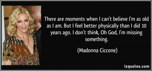 There are moments when I can't believe I'm as old as I am. But I feel ...