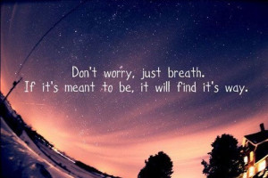 Don’t Worry,Just Breath.If It’s Meant to be,It Will Find It’s ...