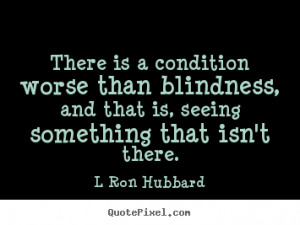 quotes about inspirational - There is a condition worse than blindness ...