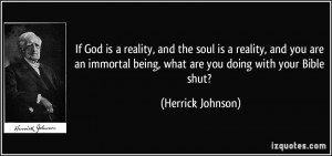 God is a reality, and the soul is a reality, and you are an immortal ...