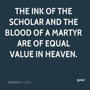 The ink of the scholar and the blood of a martyr are of equal value in ...