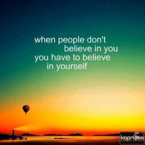 When People Don’t Believe In You You Have To Believe In Yourself