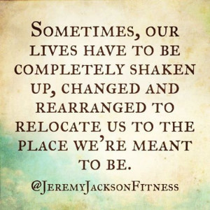 Sometimes, our lives have to be completely shaken up, changed and ...