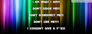 ... WHAT I AM!!!DON'T JUDGE ME!!!DON'T DISRESPECT ME!!!DON'T LIKE ME