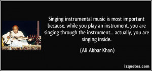 ... play an instrument, you are singing through the instrument... actually