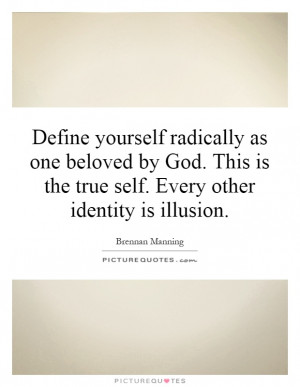 Define yourself radically as one beloved by God. This is the true self ...