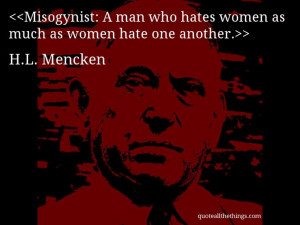Mencken - quote-Misogynist: A man who hates women as much as ...