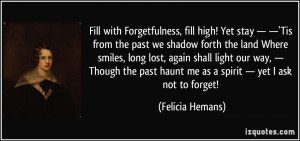 Fill with Forgetfulness, fill high! Yet stay — —'Tis from the past ...