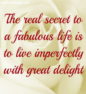 The real secret to a fabulous life is to live imperfectly with great ...