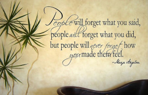 ... , but people will never forget how you made them feel. [Maya Angelou
