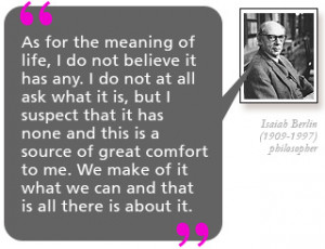 ... that is all there is about it.’Isaiah Berlin (1909-1997) philosopher