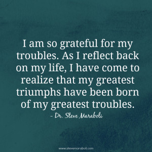 am so grateful for my troubles. As I reflect back on my life, I have ...