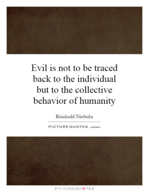 Evil is not to be traced back to the individual but to the collective ...