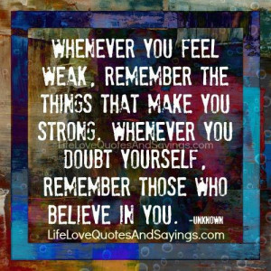 Whenever you feel weak, remember the things that make you strong ...