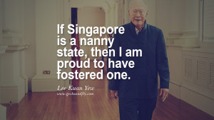 If Singapore is a nanny state, then I am proud to have fostered one ...