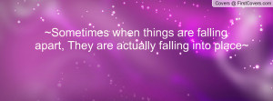 Sometimes when things are falling apart, They are actually falling ...