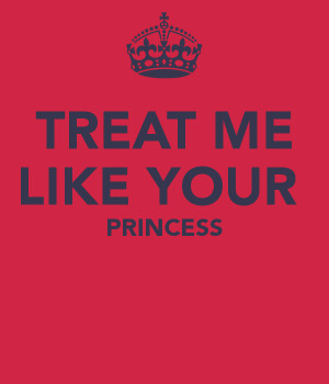 quotes picture treat me like a princess and ill treat you like a