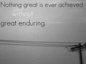 Nothing Great Is Ever Achieved Without Great Enduring