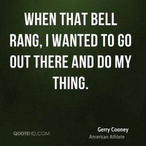 When that bell rang, I wanted to go out there and do my thing.