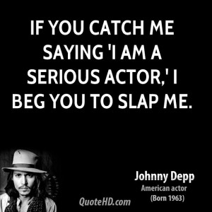 If you catch me saying 'I am a serious actor,' I beg you to slap me.
