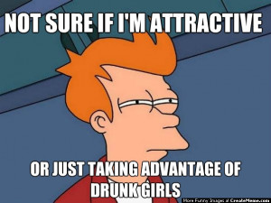Not Sure If I'm Attractive ... Or Just Taking Advantage Of Drunk Girls