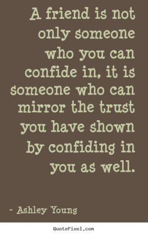 who you can confide in, it is someone who can mirror the trust you ...