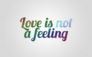 Love is not a feelingyou feel when you feel a feeling you have never ...