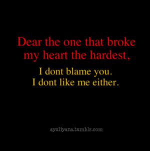... Broke My Heart The hardest, I Dont Blame You. I Dont Like Me Either