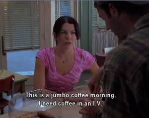 need coffee in an IV - Lorelai Gilmore