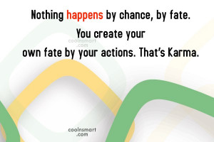 ... , by fate. You create your own fate by your actions. That’s Karma