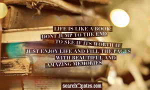 Life is like a book; Dont jump to the end to see if its worth it. Just ...