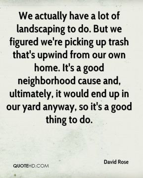 David Rose - We actually have a lot of landscaping to do. But we ...