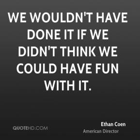 Ethan Coen - We wouldn't have done it if we didn't think we could have ...
