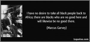 have no desire to take all black people back to Africa; there are ...