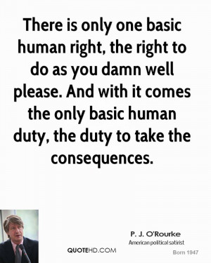There is only one basic human right, the right to do as you damn well ...