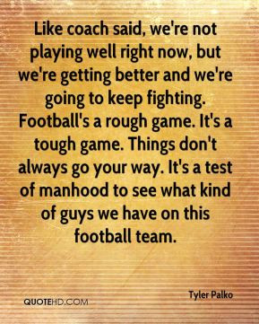 ... Things don't always go your way. It's a test of manhood to see what