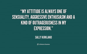 My attitude is always one of sensuality, aggressive enthusiasm and a ...