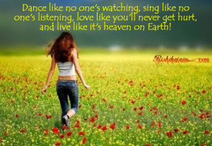 Dance like no one’s watching, sing like no one’s listening, love ...