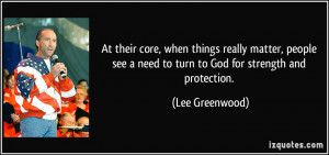... see a need to turn to God for strength and protection. - Lee Greenwood