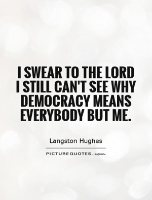 to the Lord I still can't see Why Democracy means Everybody but me ...