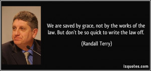 We are saved by grace, not by the works of the law. But don't be so ...