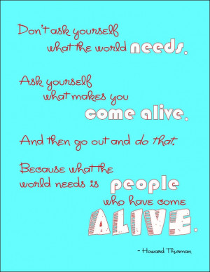... what the world needs is people who have come alive. - Howard Thurman