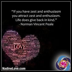 ... enthusiasm. Life does give back in kind.” - Norman Vincent Peale