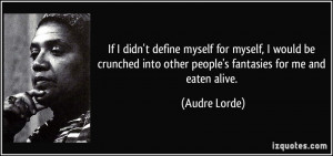 If I didn't define myself for myself, I would be crunched into other ...