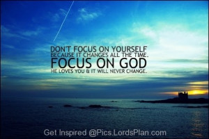 Do not focus on yourself, focus on God, who loves you, Focus on God ...